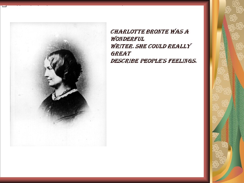 Charlotte Bronte was a wonderful writer. She could really great  describe people's feelings.